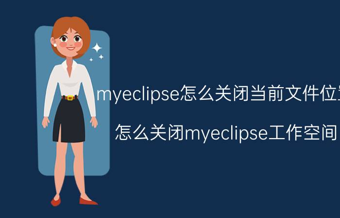 myeclipse怎么关闭当前文件位置 怎么关闭myeclipse工作空间？